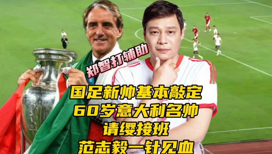 国足新帅个人预测，60岁意大利名帅有望接班，范志毅已有言在先，郑智打辅助
