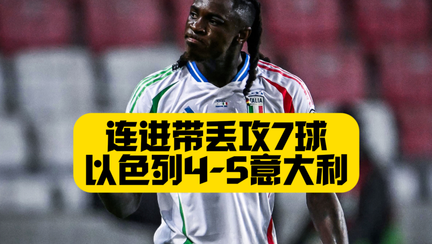 连进带丢攻7球！最终只能一球小胜！以色列4比5意大利！