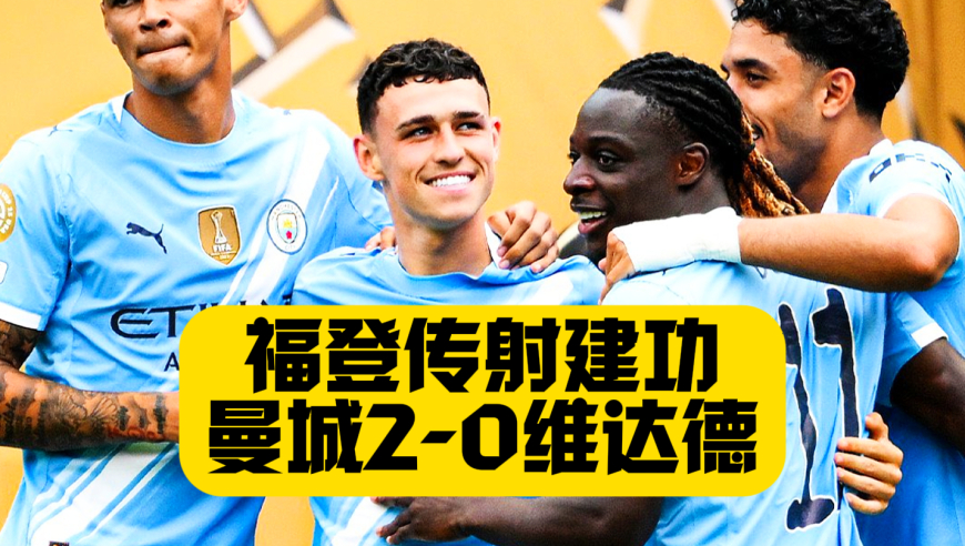 开门红！福登1传1射！刘易斯直红！曼城2比0维达德拒绝爆冷！