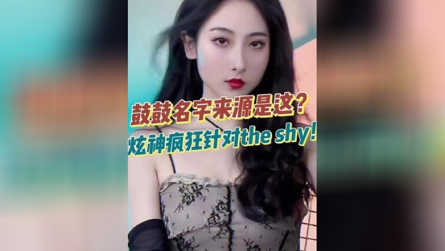 鼓鼓名字来源是这？炫神疯狂针对the shy！
