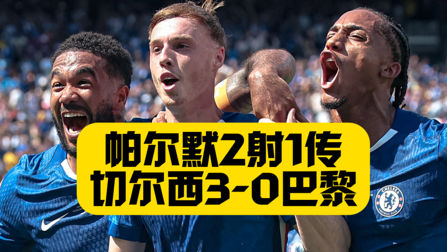 世界之巅！寒王帕尔默2射1传！切尔西3比0巴黎！暴揍欧冠冠军！