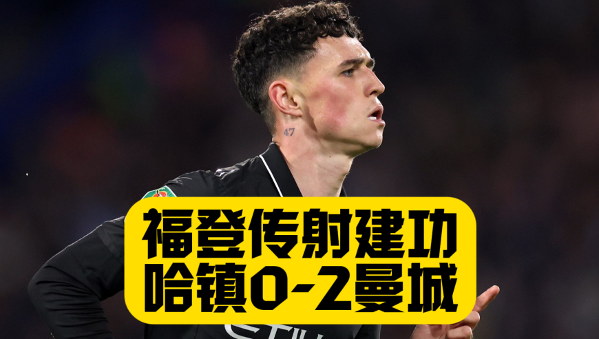 福登传射！曼城2比0哈镇！晋级联赛杯16强！萨维尼奥进球！