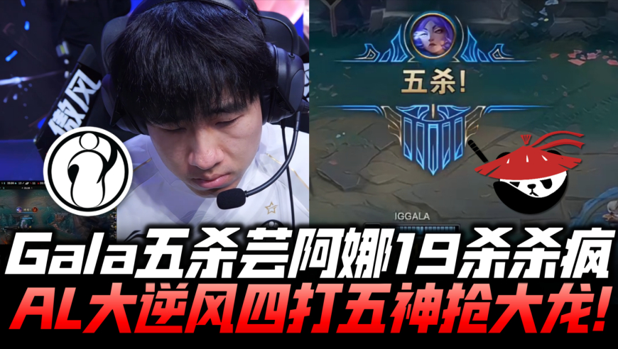 IGvsAL速看G1：GALA五杀芸阿娜19杀杀疯！AL大逆风4v5神抢大龙！