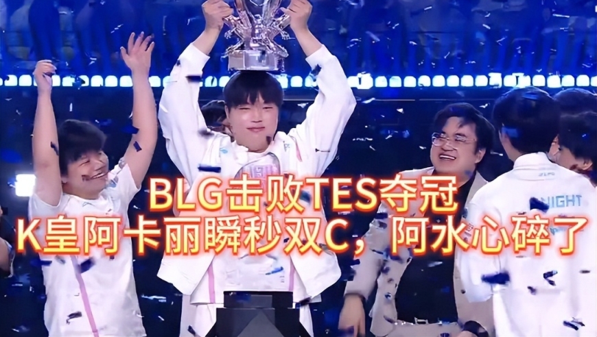BLG击败TES夺冠，K皇阿卡丽瞬秒双C，阿水的心碎了