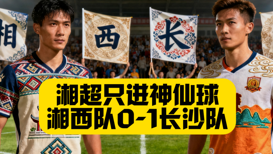湘超只进神仙球！湘西VS长沙！门将天神下凡！凤凰古城虽败犹荣！