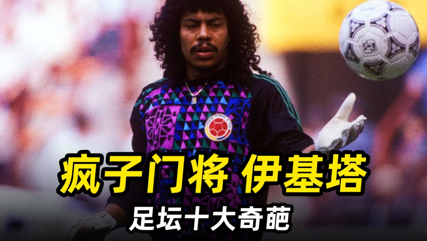 足坛奇葩之“疯子门将”伊基塔：史上最浪门将，蝎子摆尾创始人！ 