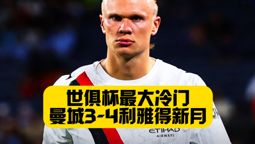 掀翻曼城！利雅得新月4比3加时晋级！哈兰德+福登+B席进球！爆出世俱杯最大冷门！