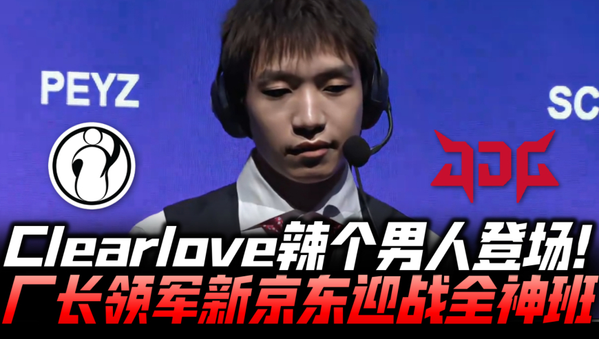 IGvsJDG速看G1：Clearlove辣个男人登场 厂长领军JDG迎战全神班