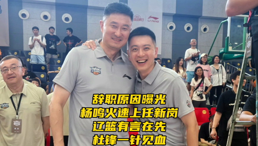 辞职原因曝光！杨鸣火速上任新岗位，辽篮有言在先，杜锋一针见血