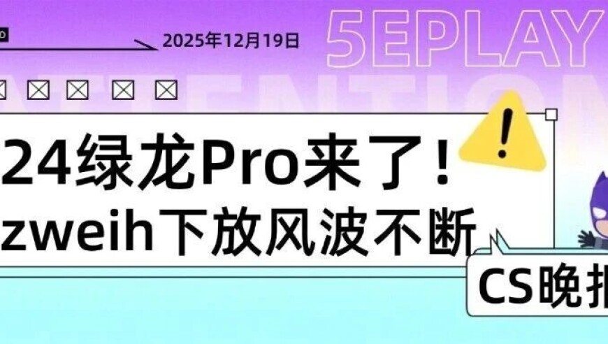 CS晚报：24绿龙Pro来了！zweih下放风波不断