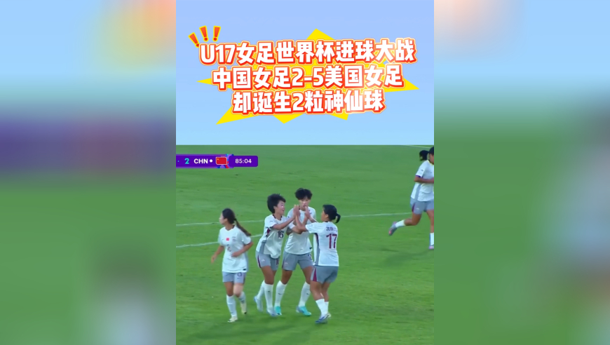 U17女足世界杯进球大战：中国女足2-5美国队，连轰2记神仙球