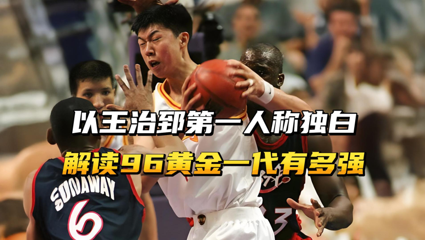 以王治郅第一人称独白，解读96黄金一代，究竟能有多强？