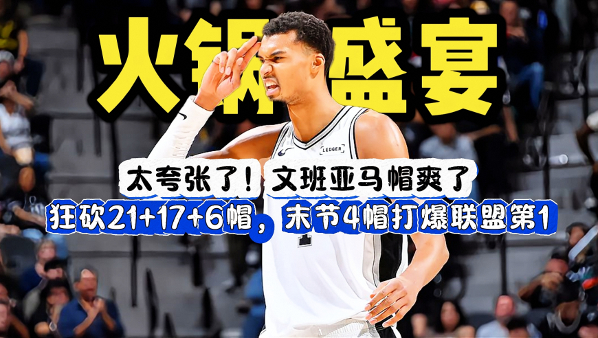 火锅盛宴！文班亚马狂砍21+17+6帽，末节4记大帽，打爆联盟第一