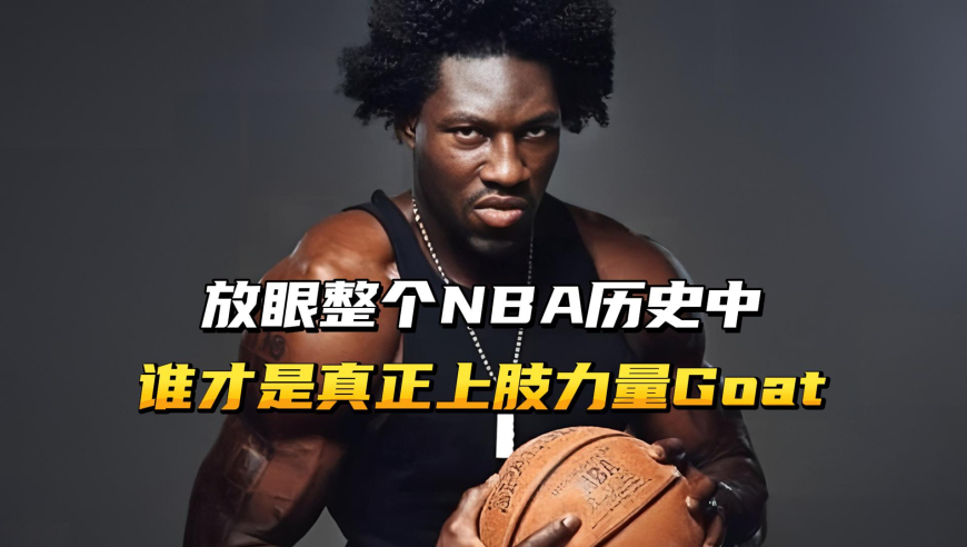 放眼整个NBA历史，谁才是真正的上肢力量的Goat？