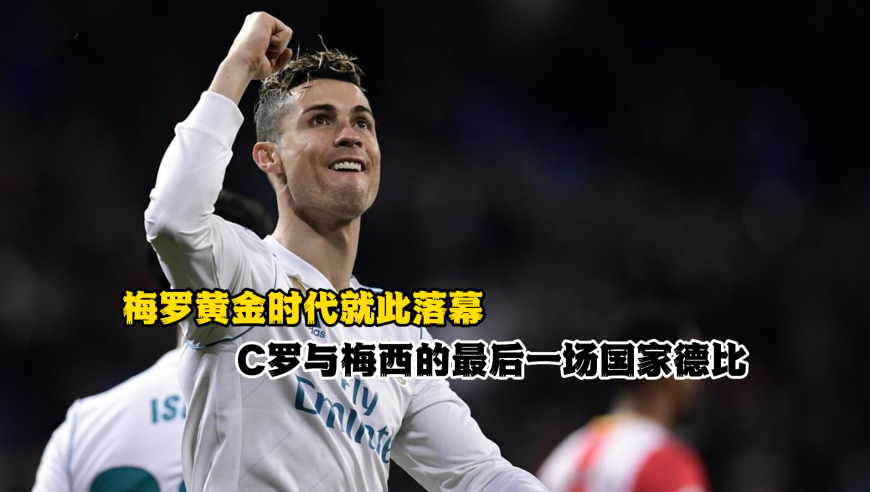 C罗与梅西的最后一场国家德比，梅罗黄金时代就此落幕