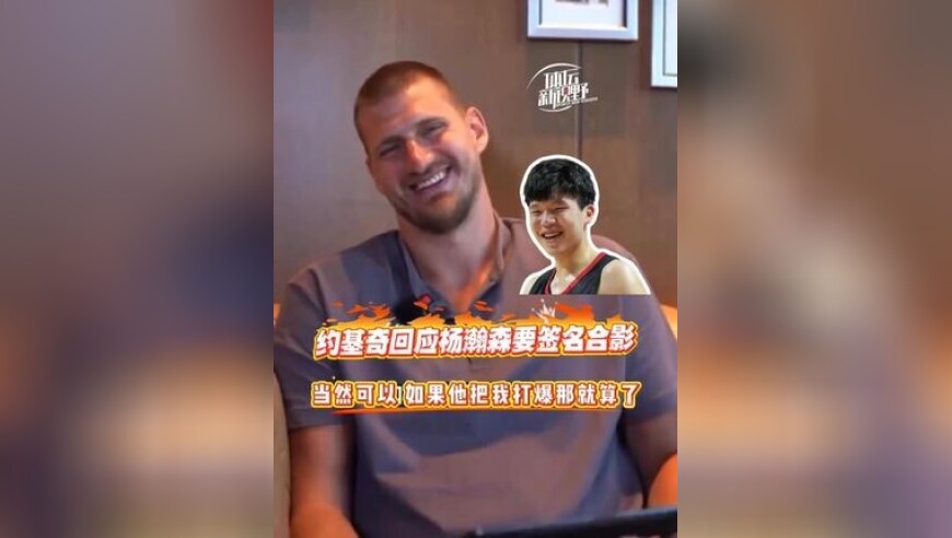 约基奇幽默回应杨瀚森要签名合影！“我把他打爆后可以，他把我打爆后不行！”