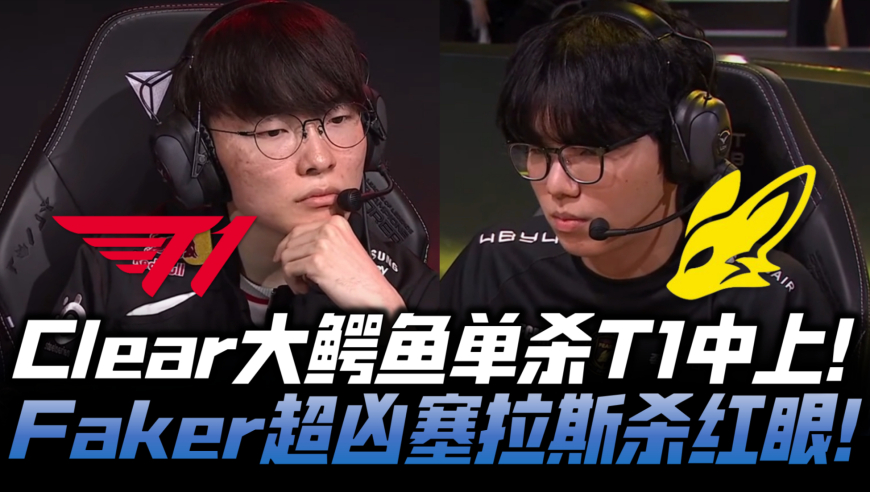 T1vsBFX速看G2：Clear鳄鱼单杀T1中上！Faker锁链乱舞疯狂骑脸！