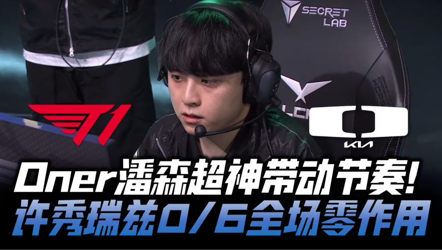 T1vsDK败者组G2：Oner潘森超神带动节奏 许秀瑞兹0/6全场零作用！