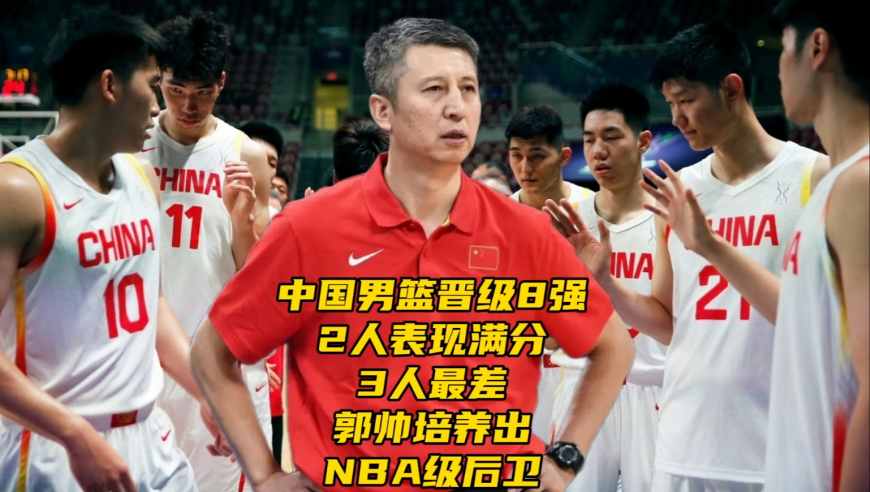 中国男篮晋级8强！2人表现满分，3人最差，郭帅培养出NBA级后卫