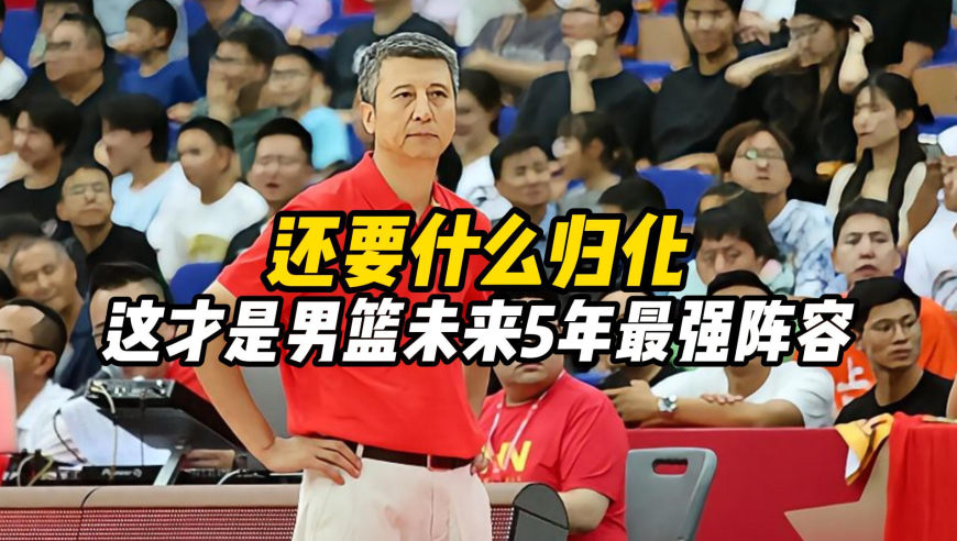 还要什么归化，这才是男篮未来5年最强阵容