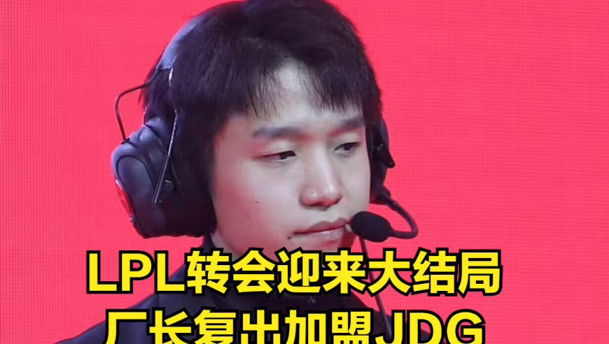 LPL转会期迎来大结局！EDG厂长复出加盟JDG，IG没补强反而是好事