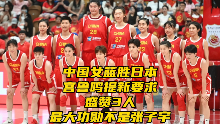 中国女篮战胜日本！宫鲁鸣提新要求盛赞3人，最大功勋不是张子宇