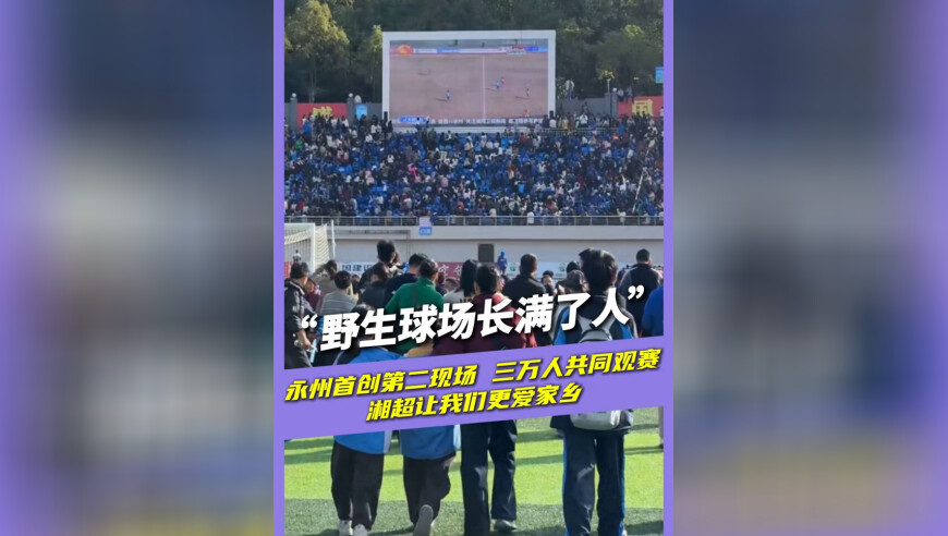 &ldquo;野生球场长满了人&rdquo; 永州首创第二现场 三万人共同观赛 湘超让我们更爱家乡