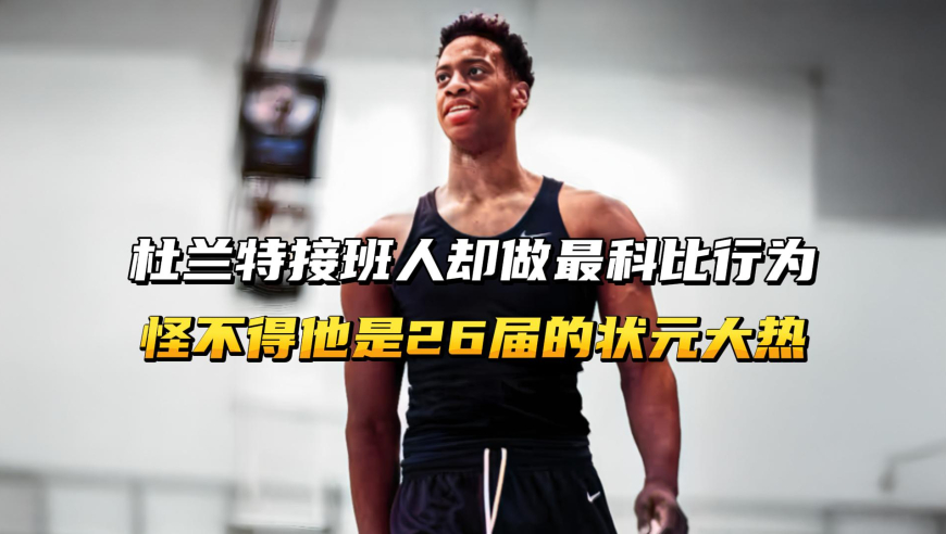 被誉为麦迪杜兰特接班人，却做最科比的行为，怪不得他是26届状元