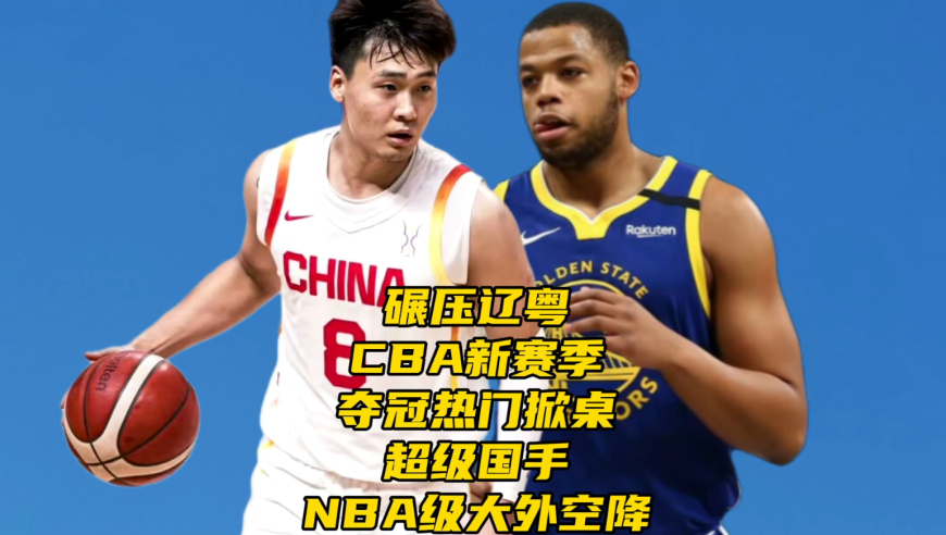 碾压辽粤？CBA新赛季夺冠热门掀桌，曝男篮队长+NBA大外有望空降