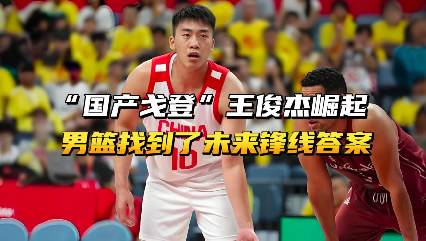 “国产戈登”王俊杰崛起！中国男篮终于找到了，锋线上的答案！