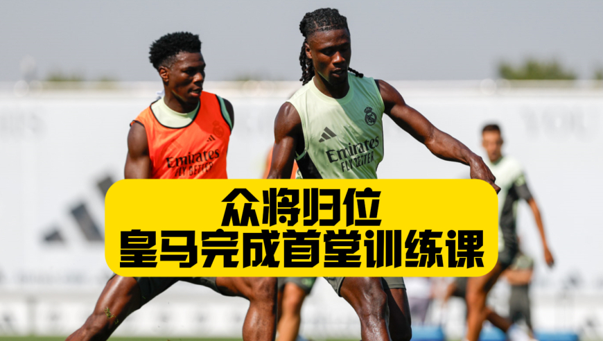 众将归位！罗德里戈还在？皇马完成新赛季首场训练课！