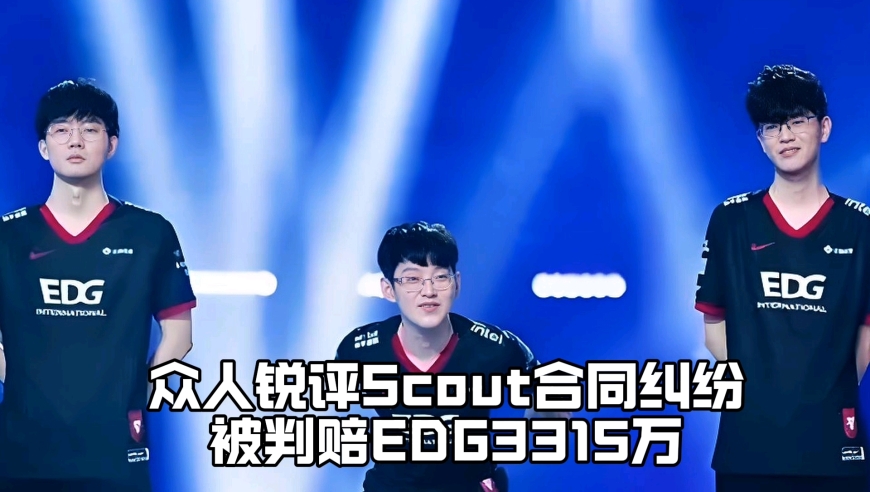 众人锐评Scout合同纠纷被判赔EDG3315万：脚神担心影响比赛，EDG老岳幸灾乐祸潘总怒喷对方经纪公司