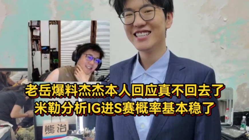 老岳爆料杰杰本人回应真不回去了，米勒分析IG进S赛概率基本稳了！