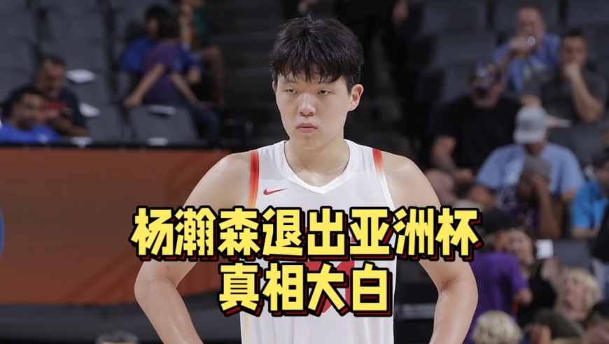 真相大白！杨瀚森退出亚洲杯原因曝光，中国篮协终于做对了