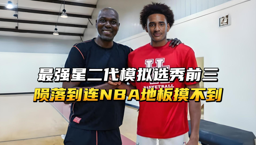 最强星二代、模拟选秀前三！小将军为何沦落，连NBA地板都摸不到