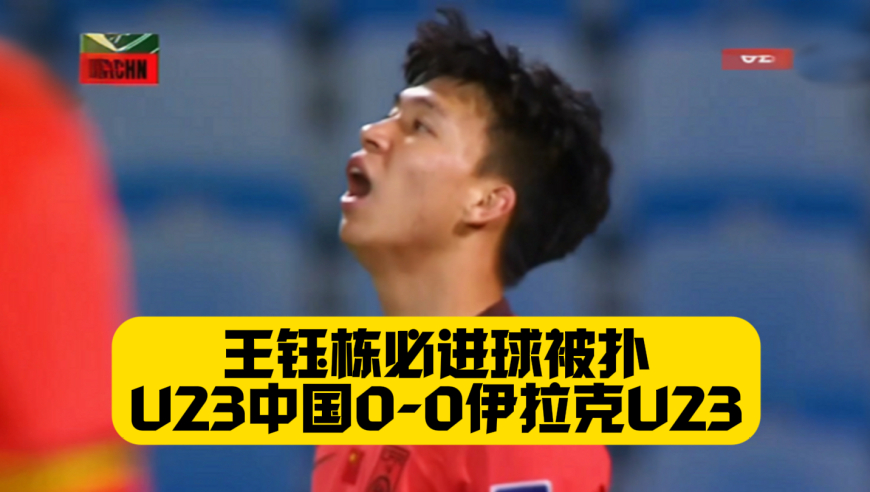 无缘开门红！王钰栋必进球被扑，U23国足0比0伊拉克U23，李昊屡现神扑，杨希空门踢飞