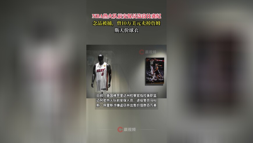 NBA热火队前安保员盗窃比赛纪念品被捕，曾10万美元卖掉詹姆斯天价球衣