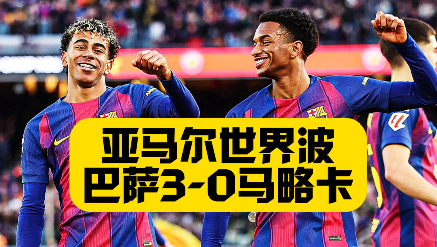 亚马尔世界波！连续5场进球，巴萨3比0马略卡，莱万破荒+贝尔纳尔处子球