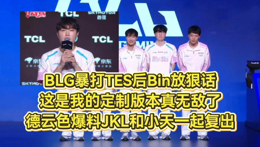 BLG暴打TES后Bin放狠话，这是我的定制版本真无敌了！德云色爆料JKL和小天第二赛段一起复出