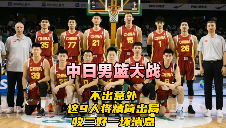 中国男篮vs日本！收三好一坏消息！不出意外，这9人或被精简出局
