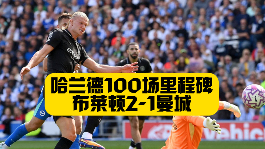 两连败！哈兰德100场英超88球难救主！布莱顿2比1逆转曼城！