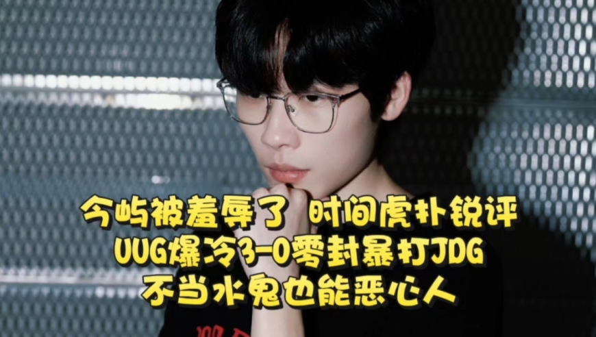 今屿被羞辱了，时间虎扑锐评！UUG爆冷3-0零封暴打JDG：不当水鬼也能恶心人