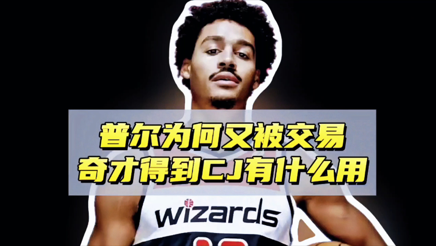 两年换三队！普尔为何又被交易，奇才得到CJ有什么用？