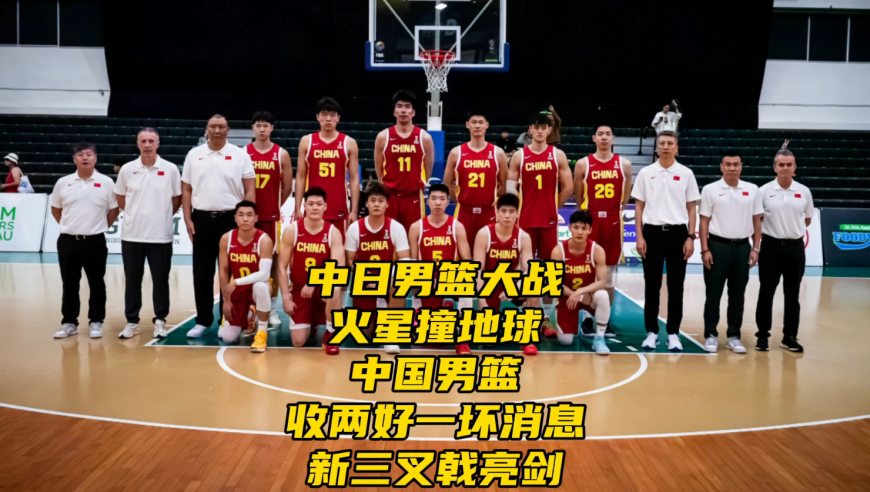 中日男篮大战火星撞地球！中国队收两好一坏消息，新三叉戟亮剑