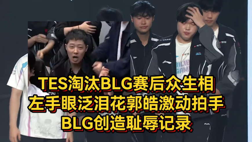 TES淘汰BLG赛后众生相！左手眼泛泪花郭皓激动拍手，BLG创造耻辱记录