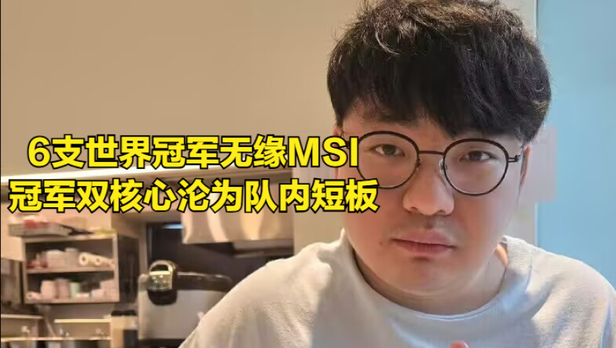 六支冠军战队无缘MSI！LPL“亲儿子”被淘汰，队内核心沦为突破口