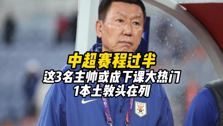 中超赛程过半，这3名主帅或成下课大热门，1本土教头在列