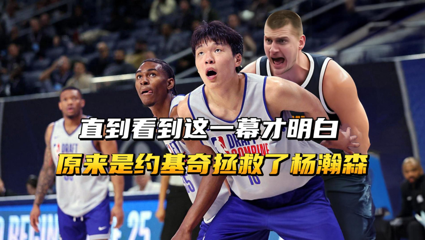 直到看到这一幕才明白，原来是约基奇拯救了杨瀚森！