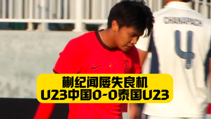 蒯纪闻屡失良机！U23国足0比0泰国U23！王钰栋遭抱摔防守！泰国队犯规不断！