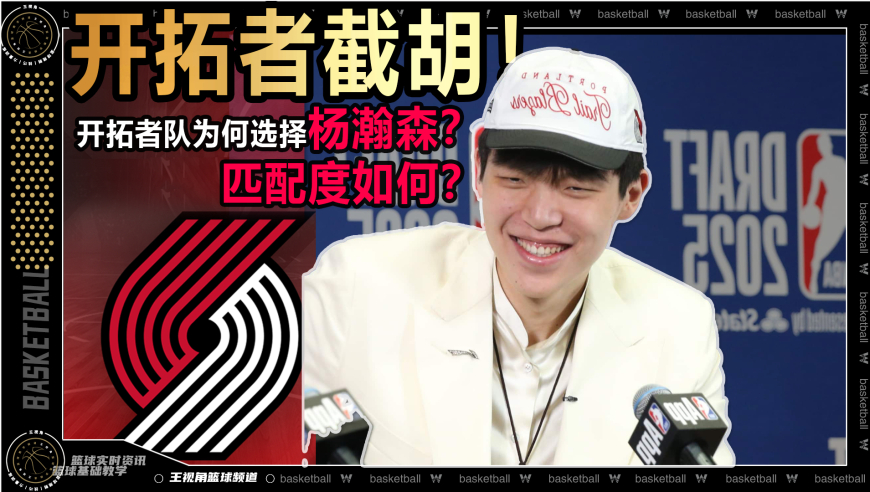 篮球新视野丨蓄谋已久的截胡！开拓者队为何选择杨瀚森？匹配度如何？